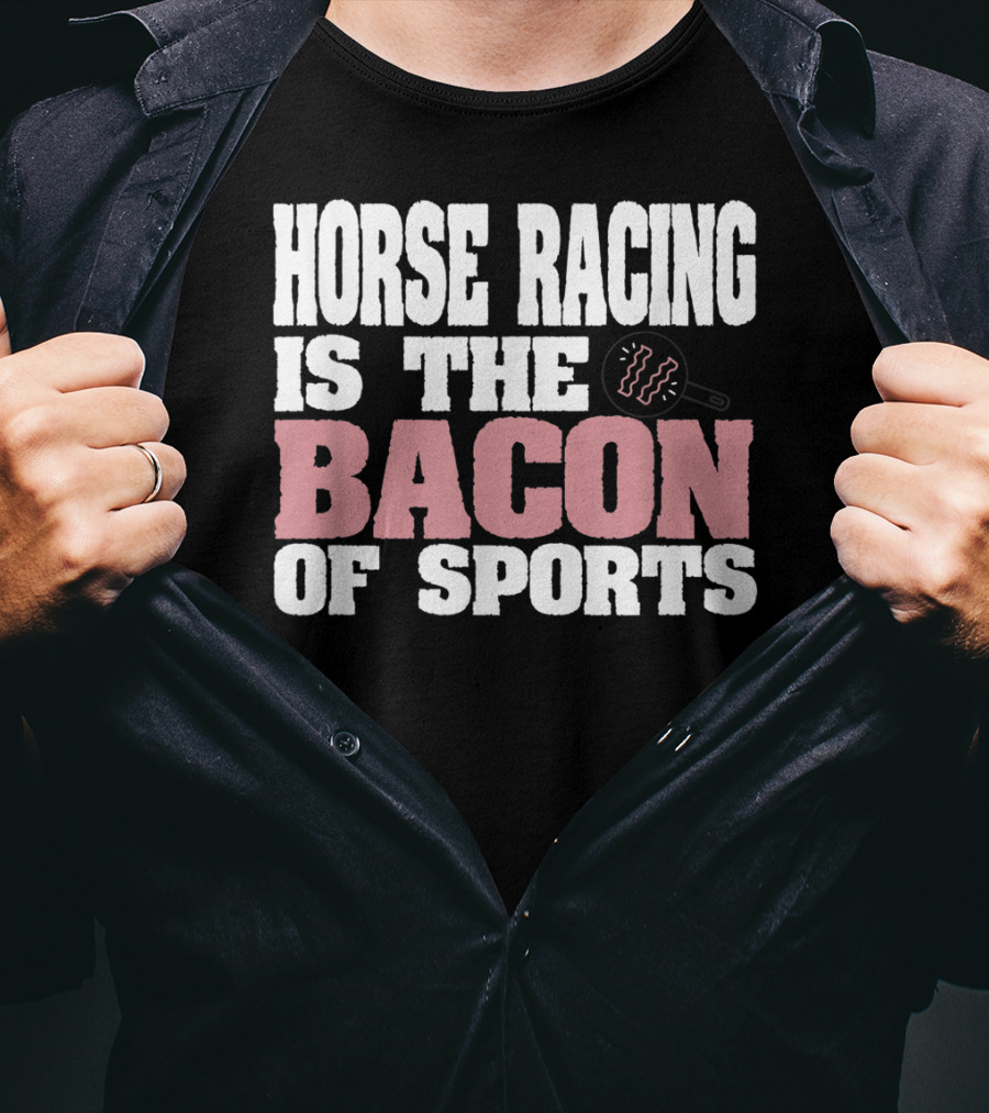 Horse Racing Is The Bacon Of Sports T-Shirt