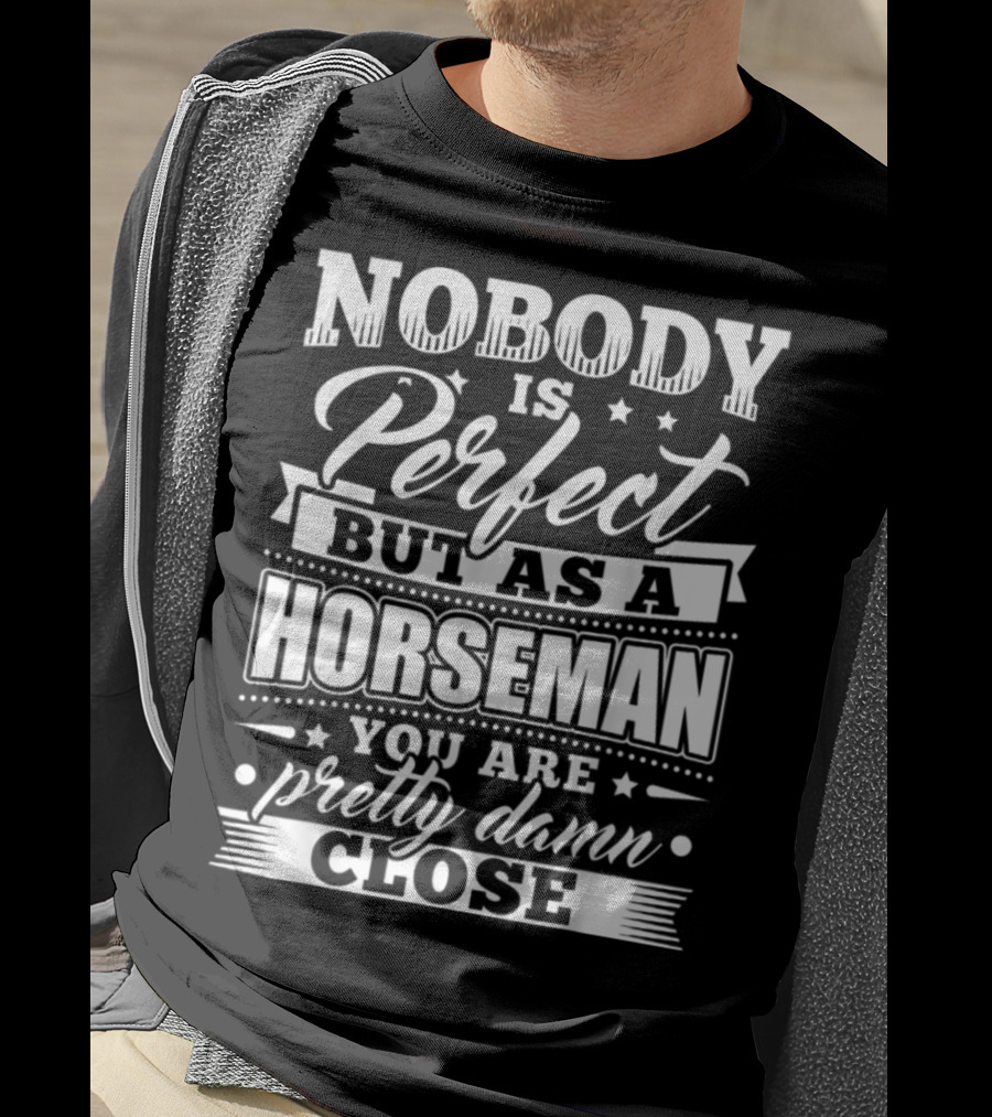 Nobody Is Perfect But As A Horseman You Are Pretty Damn Close T-Shirt