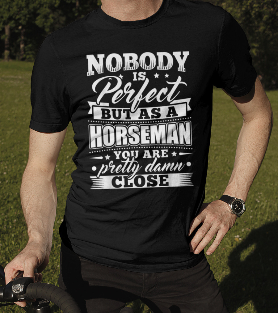 Nobody Is Perfect But As A Horseman You Are Pretty Damn Close T-Shirt