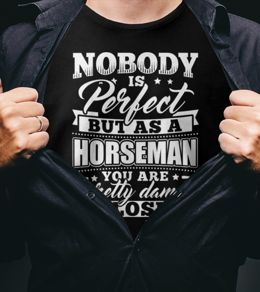 Nobody Is Perfect But As A Horseman You Are Pretty Damn Close T-Shirt