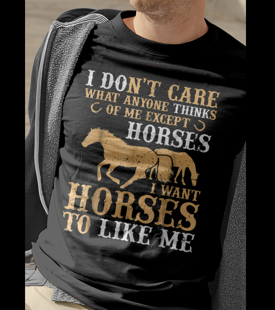 I Don't Care What Anyone Thinks Of Me Except Horses I Want Horses To Like Me T-Shirt