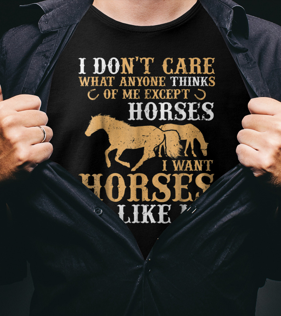 I Don't Care What Anyone Thinks Of Me Except Horses I Want Horses To Like Me T-Shirt