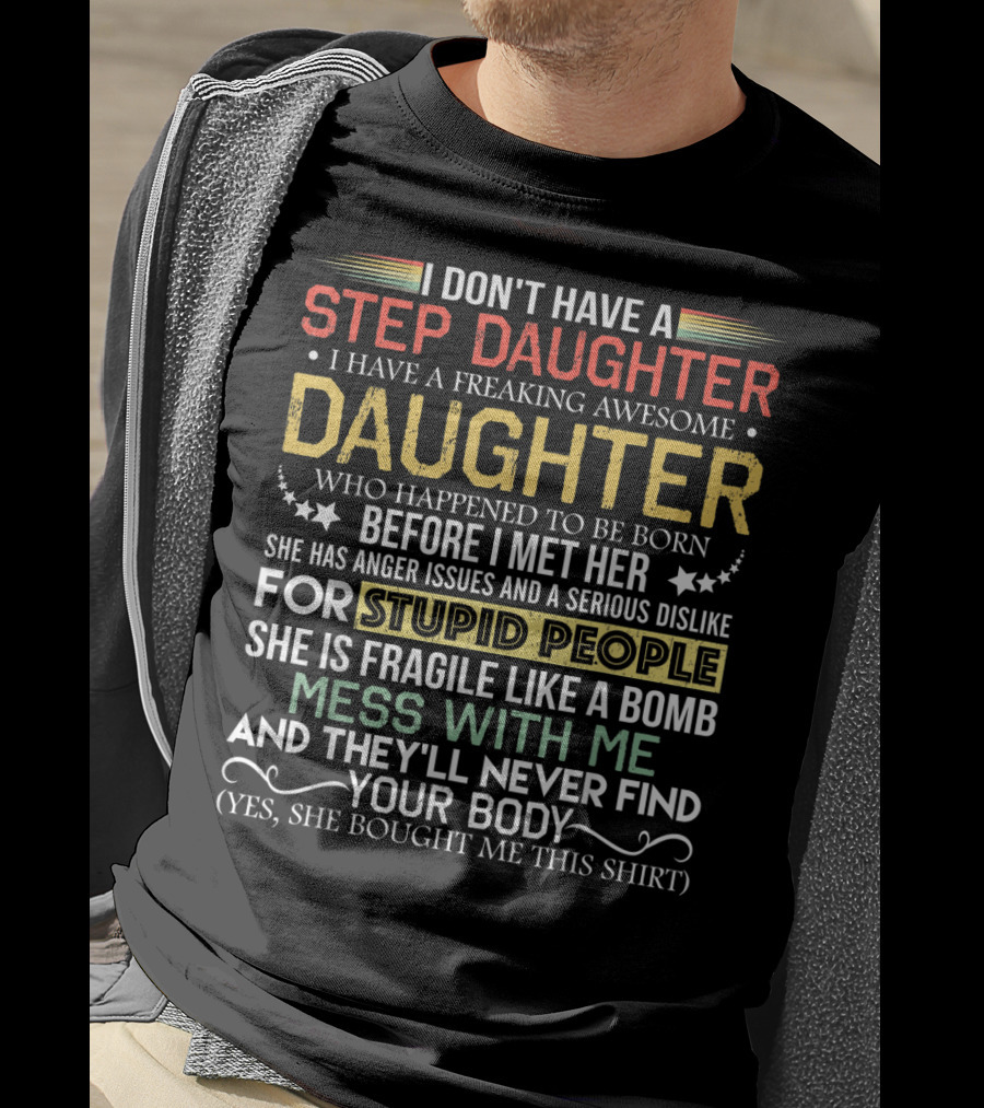 I Don't Have A Step Daughter I Have A Freaking Awesome Daughter Before I Met Her She Has Anger Issues And Dislike For Stupid People Mess With Me They'll Never Find Your Body T-Shirt