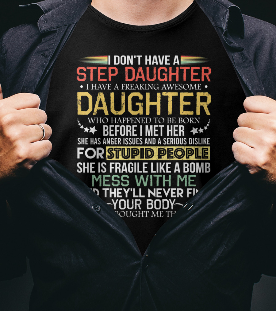 I Don't Have A Step Daughter I Have A Freaking Awesome Daughter Before I Met Her She Has Anger Issues And Dislike For Stupid People Mess With Me They'll Never Find Your Body T-Shirt