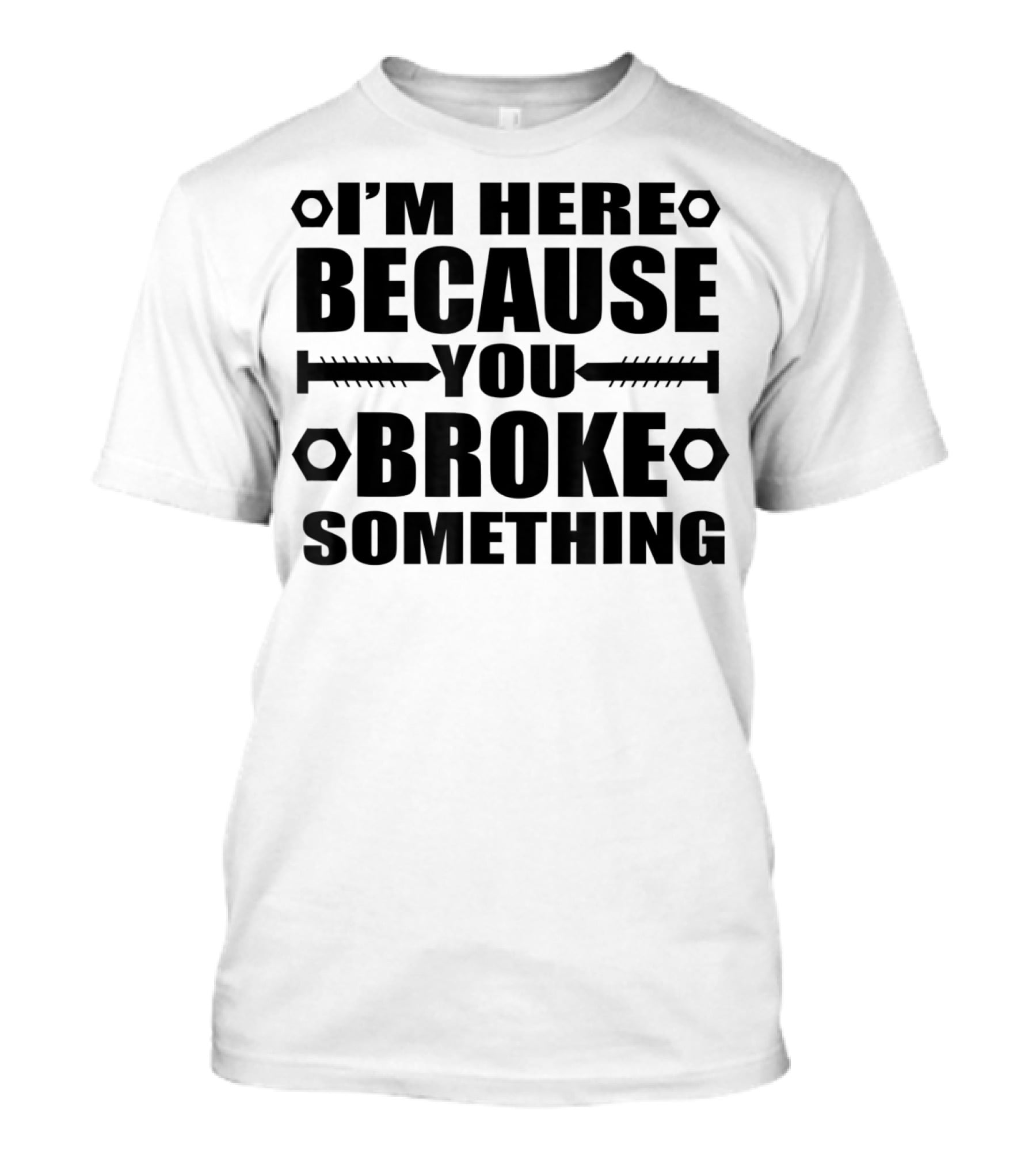 I'm Here Because You Broke Something Funny Handyma Nuts Bolts T-Shirt
