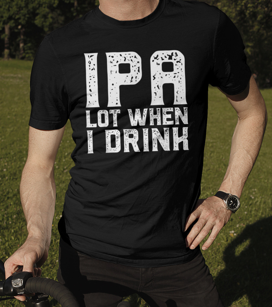 IPA LOT WHEN I DRINK Father's Day Beer Drinking Humor T-Shirt