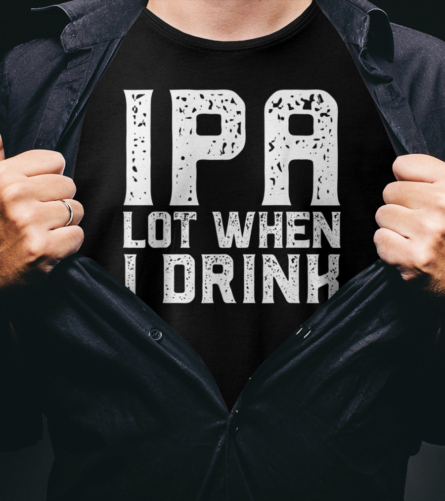 IPA LOT WHEN I DRINK Father's Day Beer Drinking Humor T-Shirt