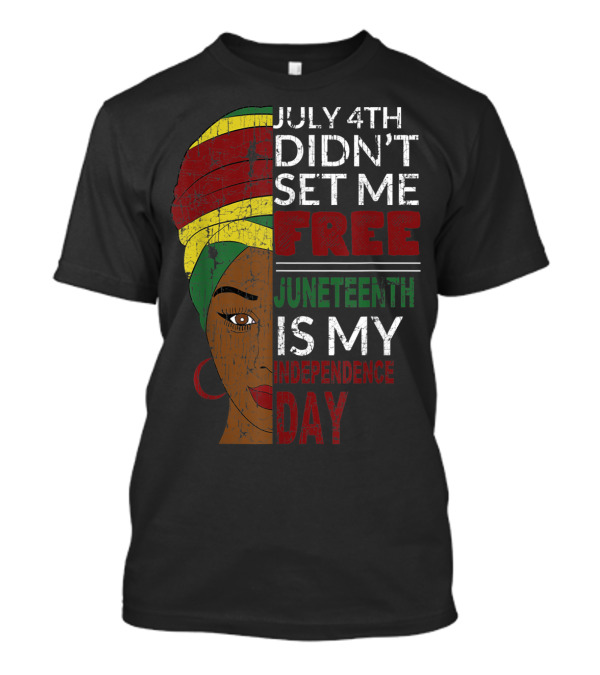 July 4th Didn't Set Me Free Juneteenth Is My Independence Day T-Shirt