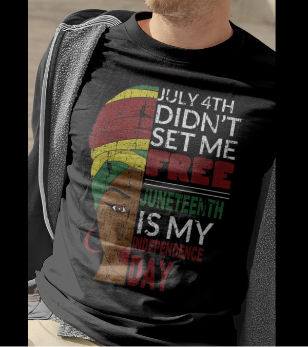 July 4th Didn't Set Me Free Juneteenth Is My Independence Day T-Shirt