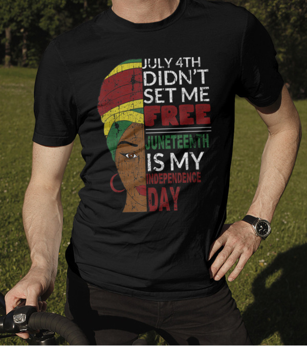 July 4th Didn't Set Me Free Juneteenth Is My Independence Day T-Shirt