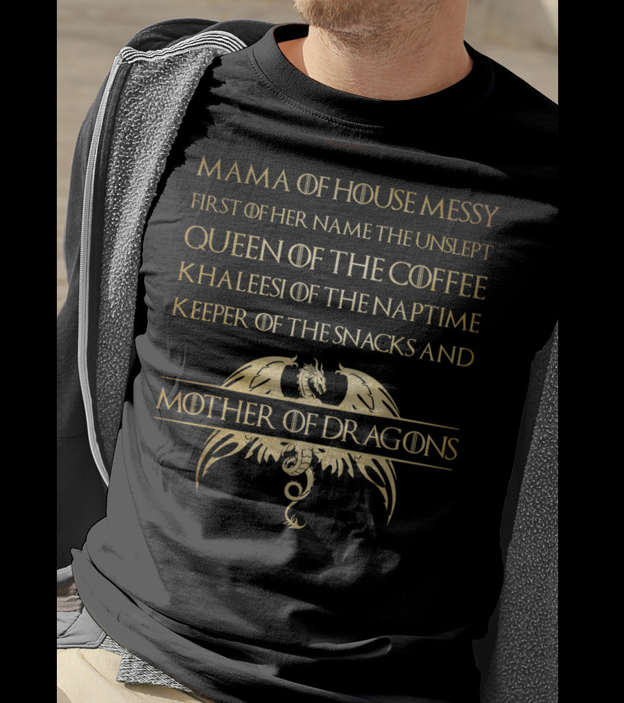 Mama Of House Messy First Of Her Name The Unslept Queen Of The Coffee Khaleesi Of The Naptime Keeper Of The Snacks And Mother Of Dragons T-Shirt