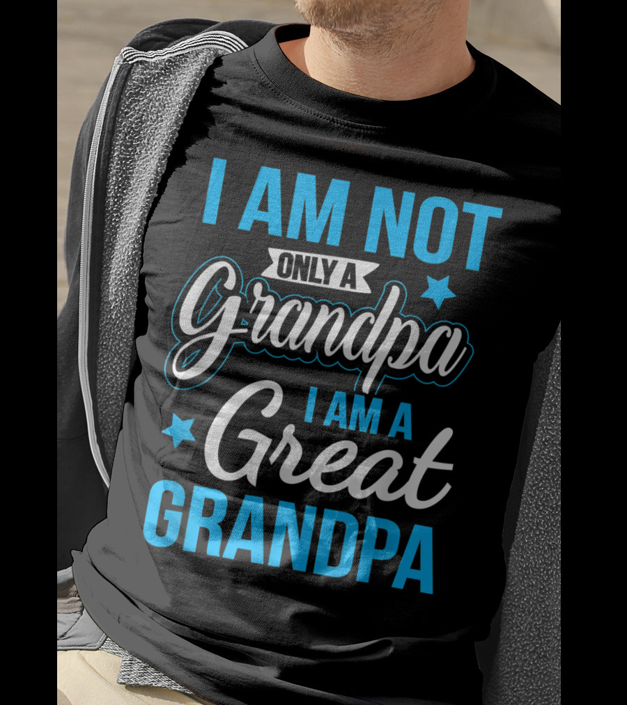 I Am Not Only A Grandpa I Am A Great Grandpa T-Shirt