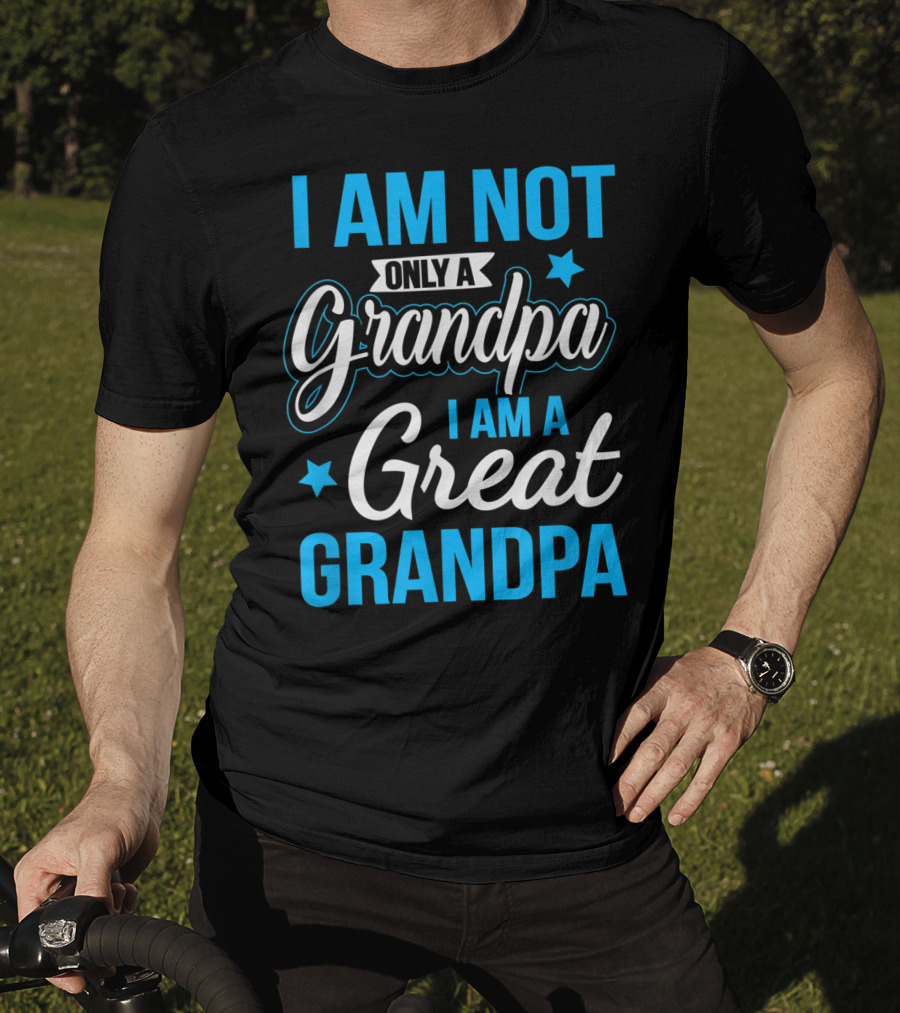 I Am Not Only A Grandpa I Am A Great Grandpa T-Shirt