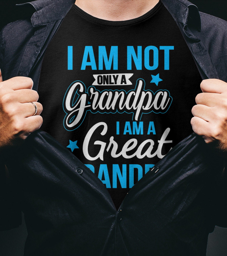 I Am Not Only A Grandpa I Am A Great Grandpa T-Shirt