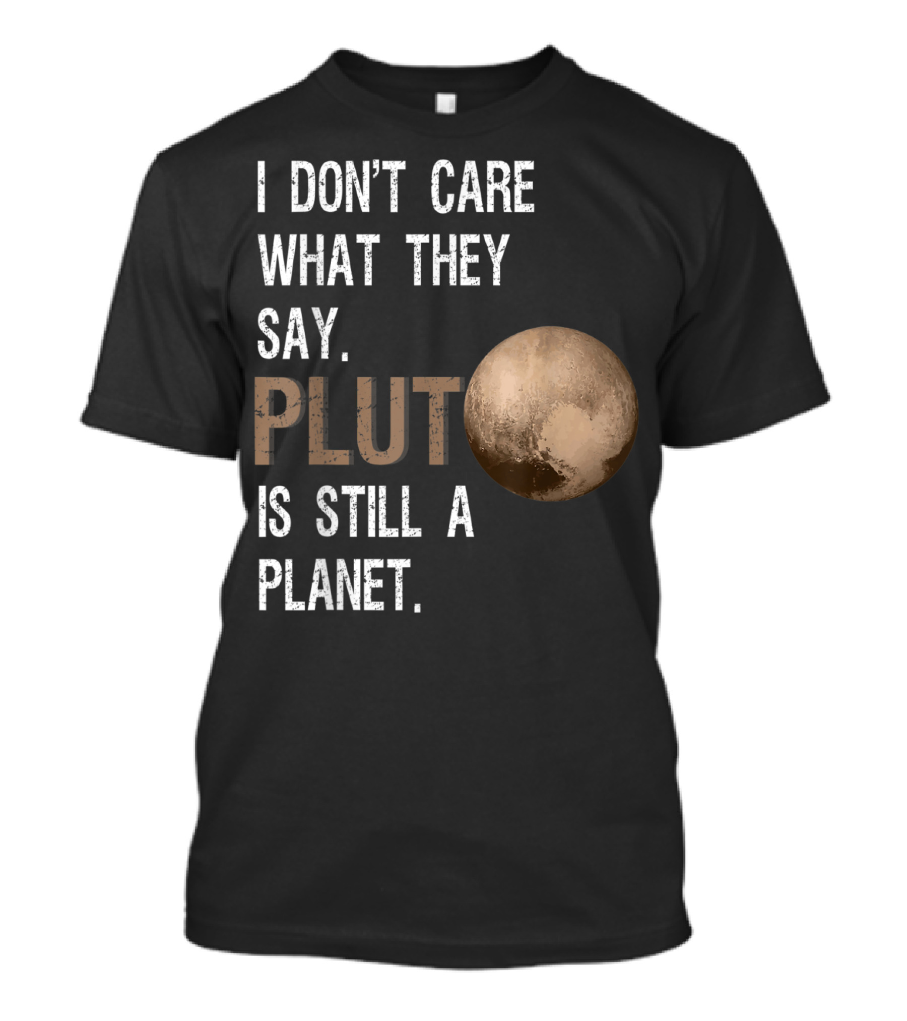 I Don't Care What They Say Pluto Is Still A Planet Funny Pluto Lover T-Shirt