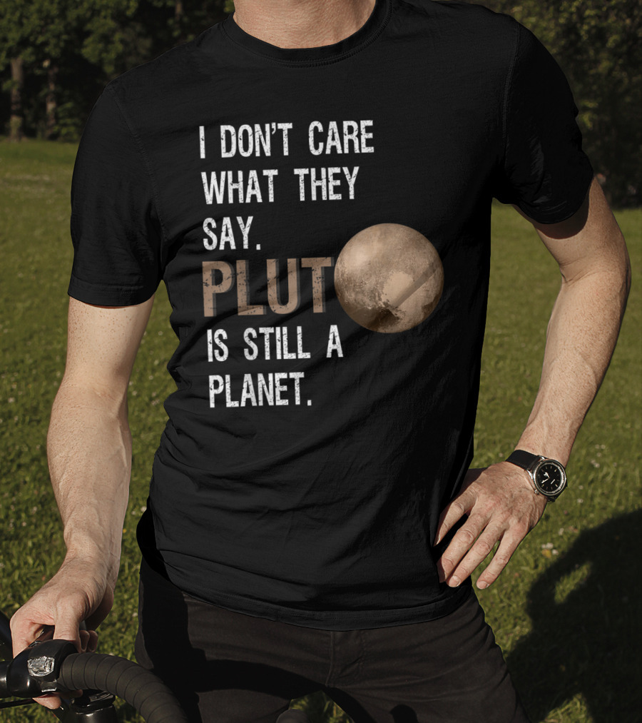 I Don't Care What They Say Pluto Is Still A Planet Funny Pluto Lover T-Shirt