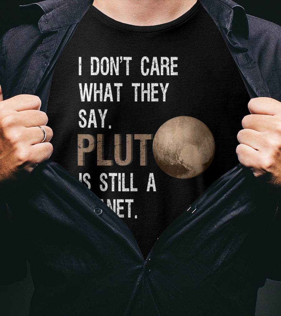 I Don't Care What They Say Pluto Is Still A Planet Funny Pluto Lover T-Shirt