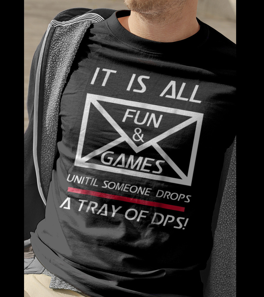 It Is All Fun And Games Until Someone Drops A Tray Of DPS T-Shirt