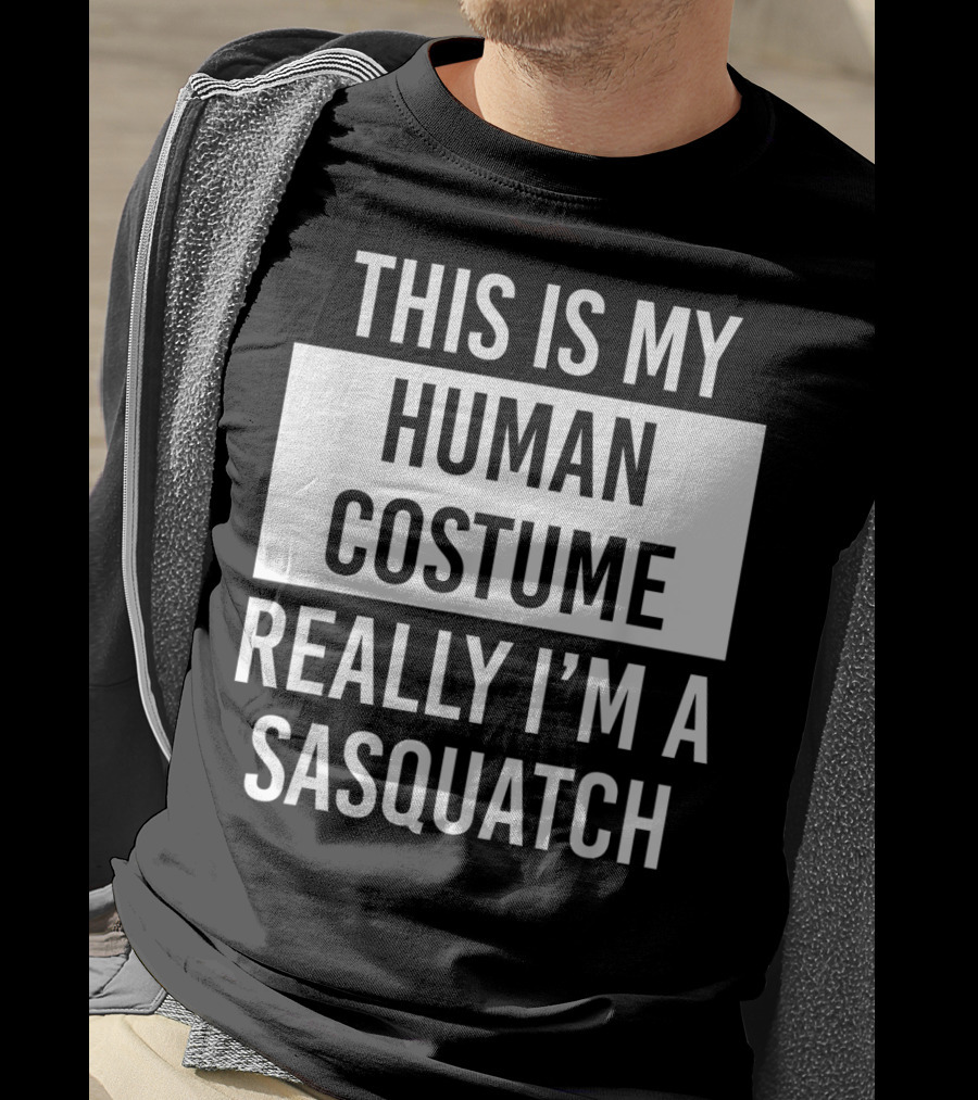 This Is My Human Costume Really I'm A Sasquatch T-Shirt