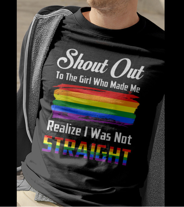 Shout Out To The Girl Who Made Me Realize I Was Not Straight Rainbow Pride T-Shirt