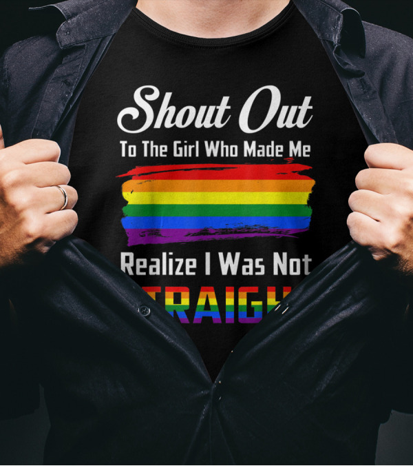 Shout Out To The Girl Who Made Me Realize I Was Not Straight Rainbow Pride T-Shirt