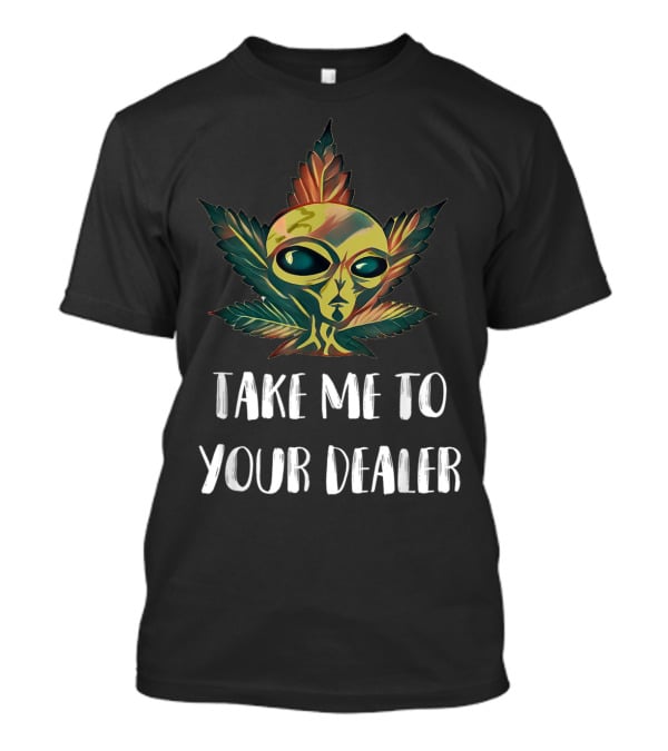 Take Me To Your Dealer Funny Alien UFO Weed Mari Cannabis Marijuana Leaf T-Shirt