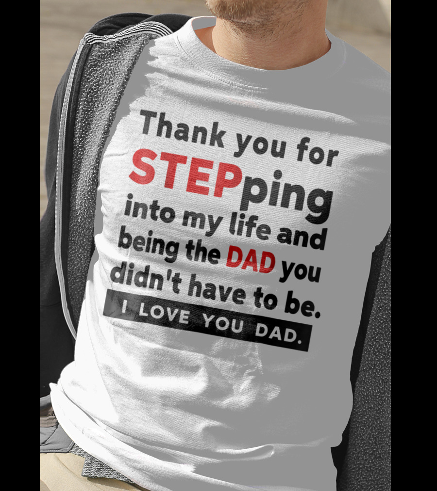 Thank You For Stepping Into My Life And Being The Dad You Didn't Have To Be Love You Dad T-Shirt