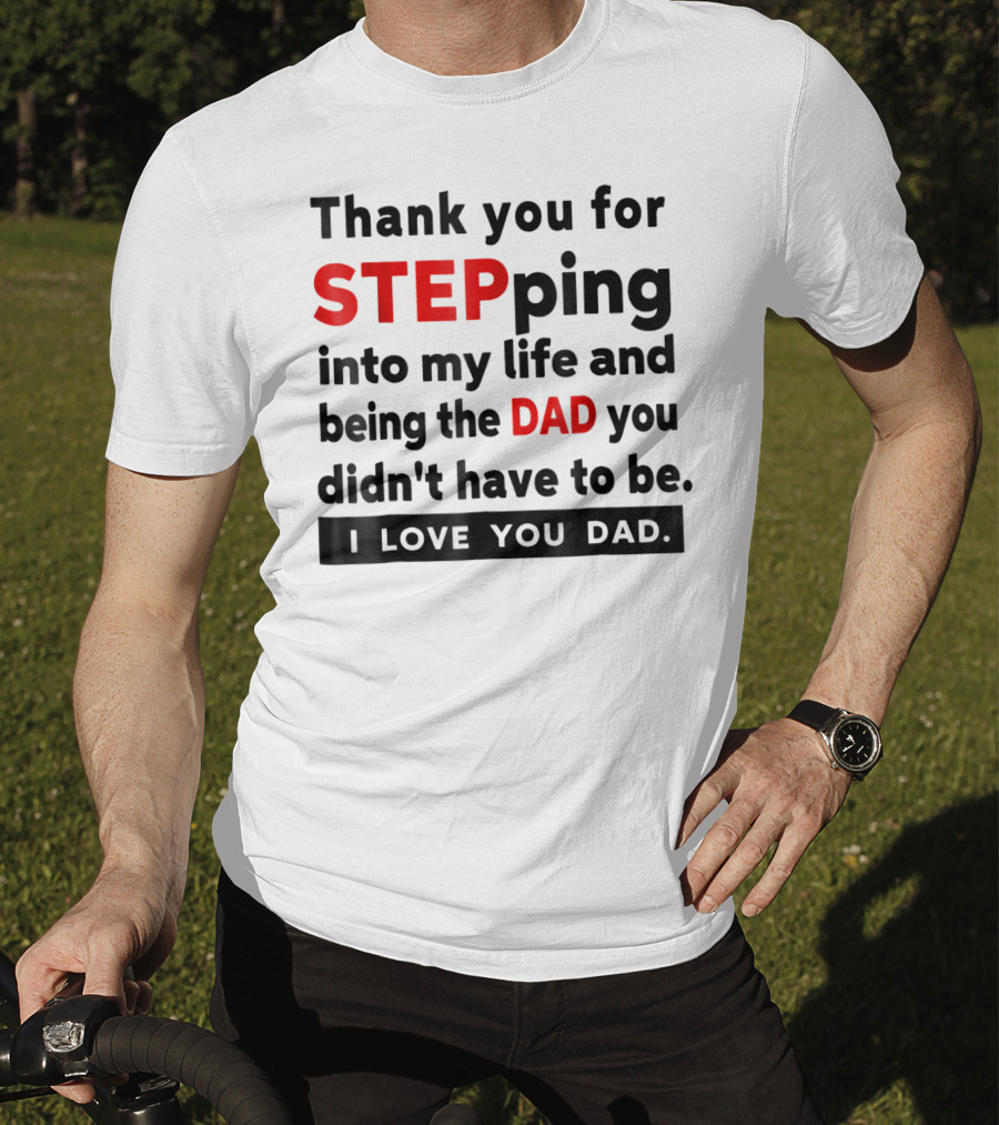 Thank You For Stepping Into My Life And Being The Dad You Didn't Have To Be Love You Dad T-Shirt