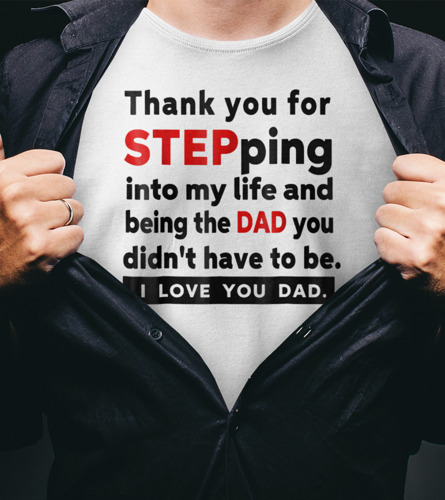 Thank You For Stepping Into My Life And Being The Dad You Didn't Have To Be Love You Dad T-Shirt