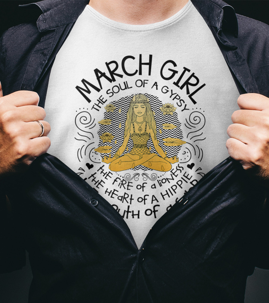 MARCH GIRL The Soul Of A Gypsy The Fire Of A Lioness The Heart Of A Hippie The Mouth Of A Sailor T-Shirt