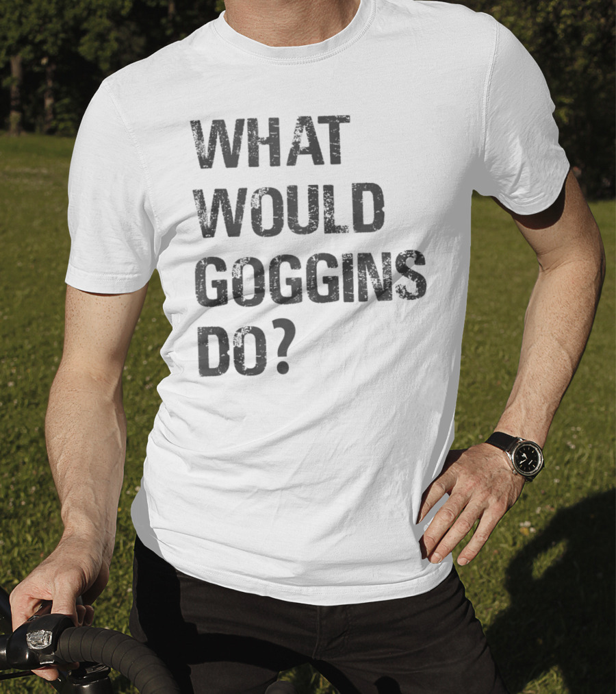 What Would Goggins Do Motivation Shirt Inspired By David Goggins T-Shirt