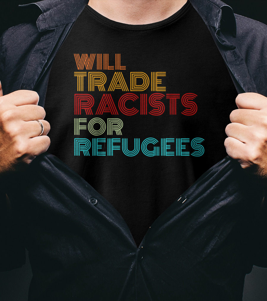 Will Trade Racists For Refugees Political Message T-Shirt