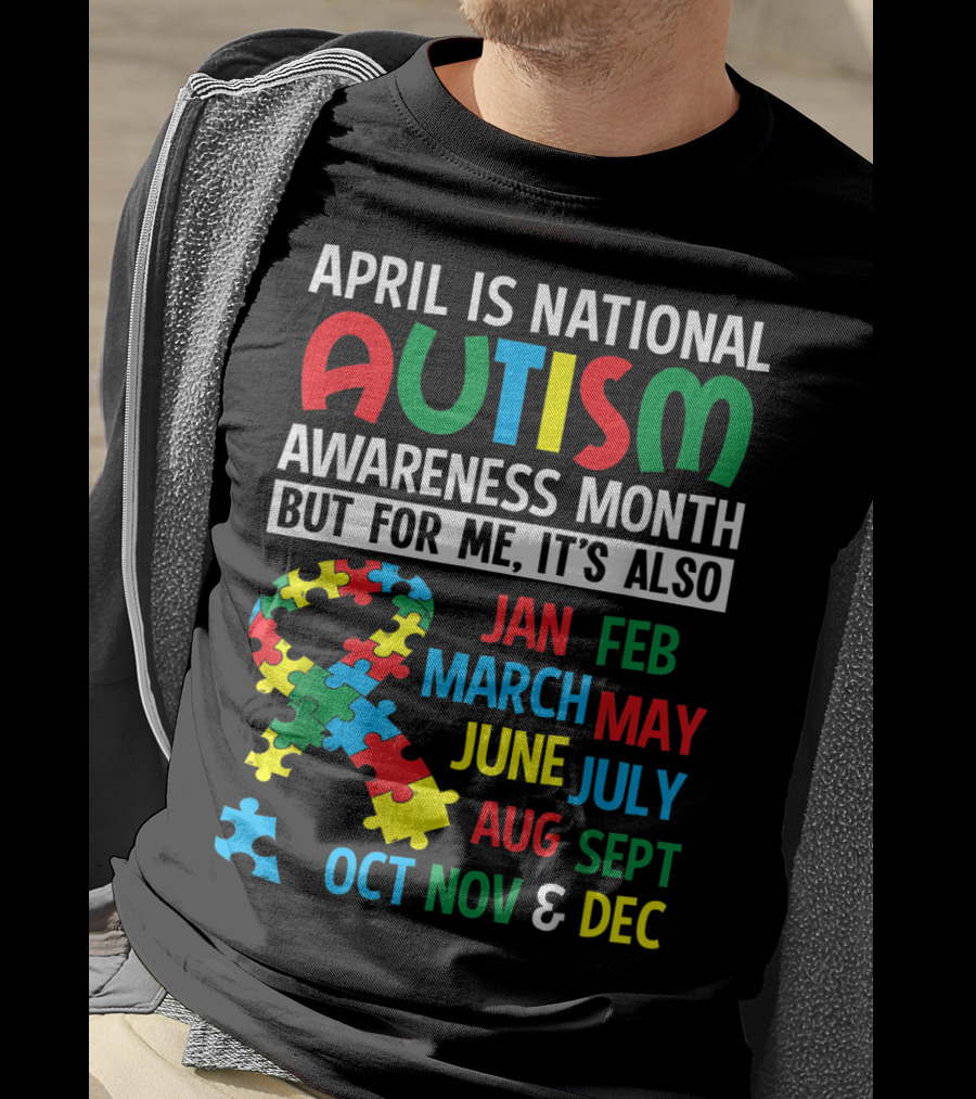 April Is National Autism Awareness Month But For Me It's Also Jan Feb March May June July Aug Sept Oct Nov And Dec T-Shirt