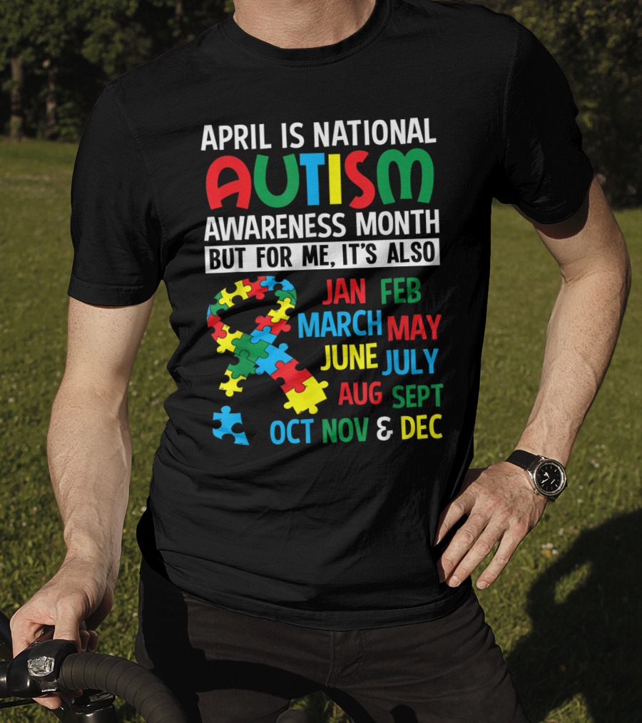 April Is National Autism Awareness Month But For Me It's Also Jan Feb March May June July Aug Sept Oct Nov And Dec T-Shirt