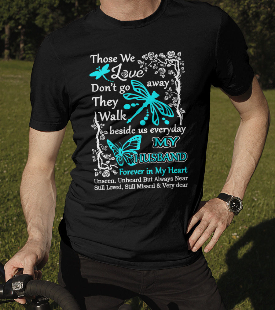 Those We Love Don't Go Away They Walk Beside Us Everyday My Husband Forever In My Heart Unseen Unheard But Always Near Still Loved Still Missed And Very Dear T-Shirt