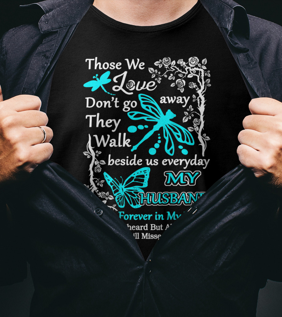 Those We Love Don't Go Away They Walk Beside Us Everyday My Husband Forever In My Heart Unseen Unheard But Always Near Still Loved Still Missed And Very Dear T-Shirt