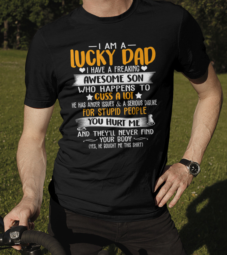 I Am A Lucky Dad I Have A Freaking Awesome Son Who Happens To Cuss A Lot He Has Anger Issues And A Serious Dislike For Stupid People You Hurt Me And They'll Never Find Your Body T-Shirt