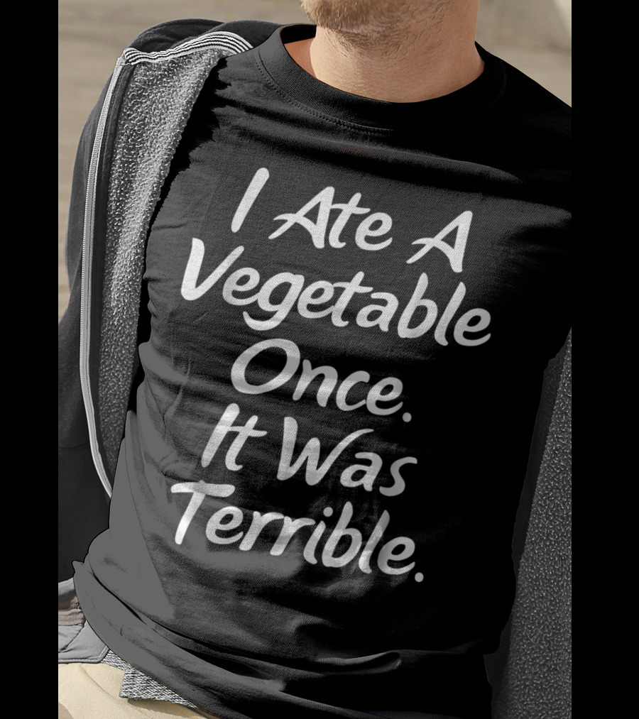I Ate A Vegetable Once It Was Terrible T-Shirt