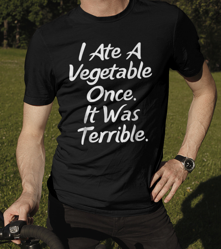 I Ate A Vegetable Once It Was Terrible T-Shirt