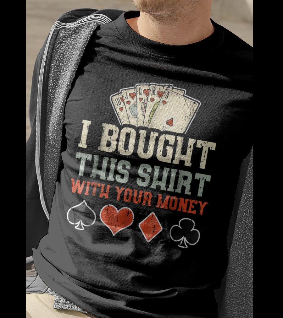 I Bought This Shirt With Your Money Funny Poker Playing Cards And Suit Symbols T-Shirt