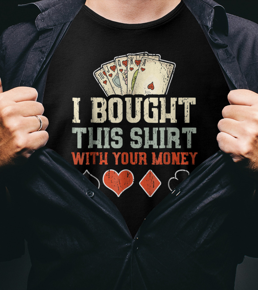 I Bought This Shirt With Your Money Funny Poker Playing Cards And Suit Symbols T-Shirt