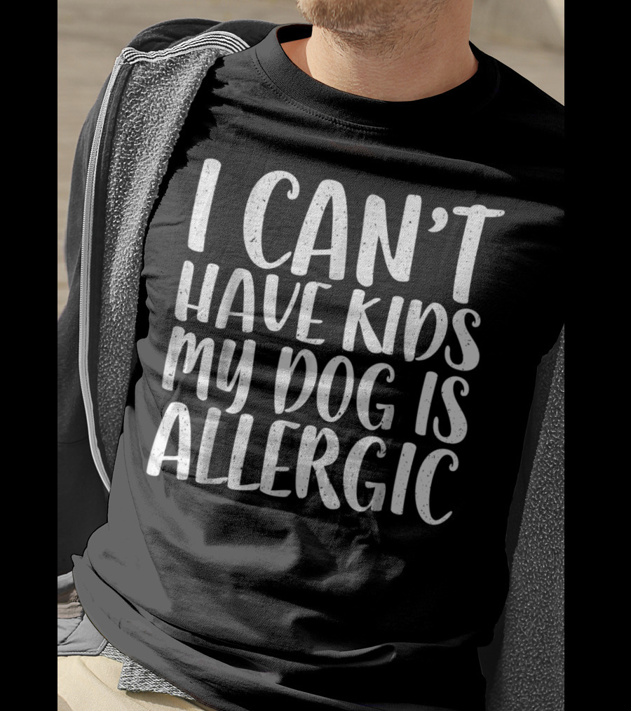I Can't Have Kids My Dog Is Allergic T-Shirt