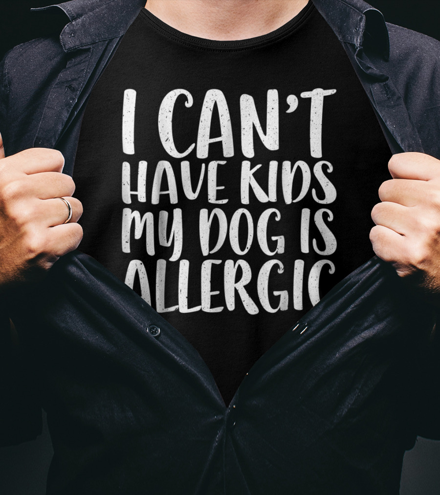 I Can't Have Kids My Dog Is Allergic T-Shirt