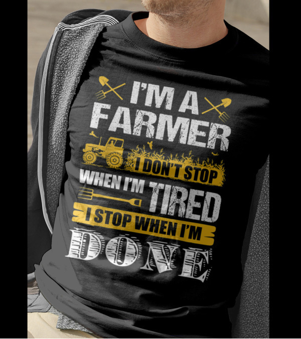 I'm A Farmer I Don't Stop When I'm Tired I Stop When I'm Done T-Shirt