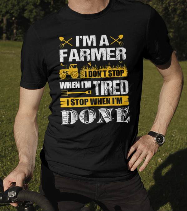 I'm A Farmer I Don't Stop When I'm Tired I Stop When I'm Done T-Shirt