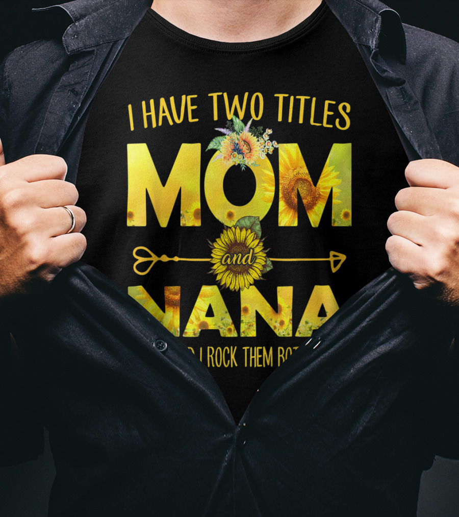 I Have Two Titles Mom And Nana And I Rock Them Both Sunflower T-Shirt