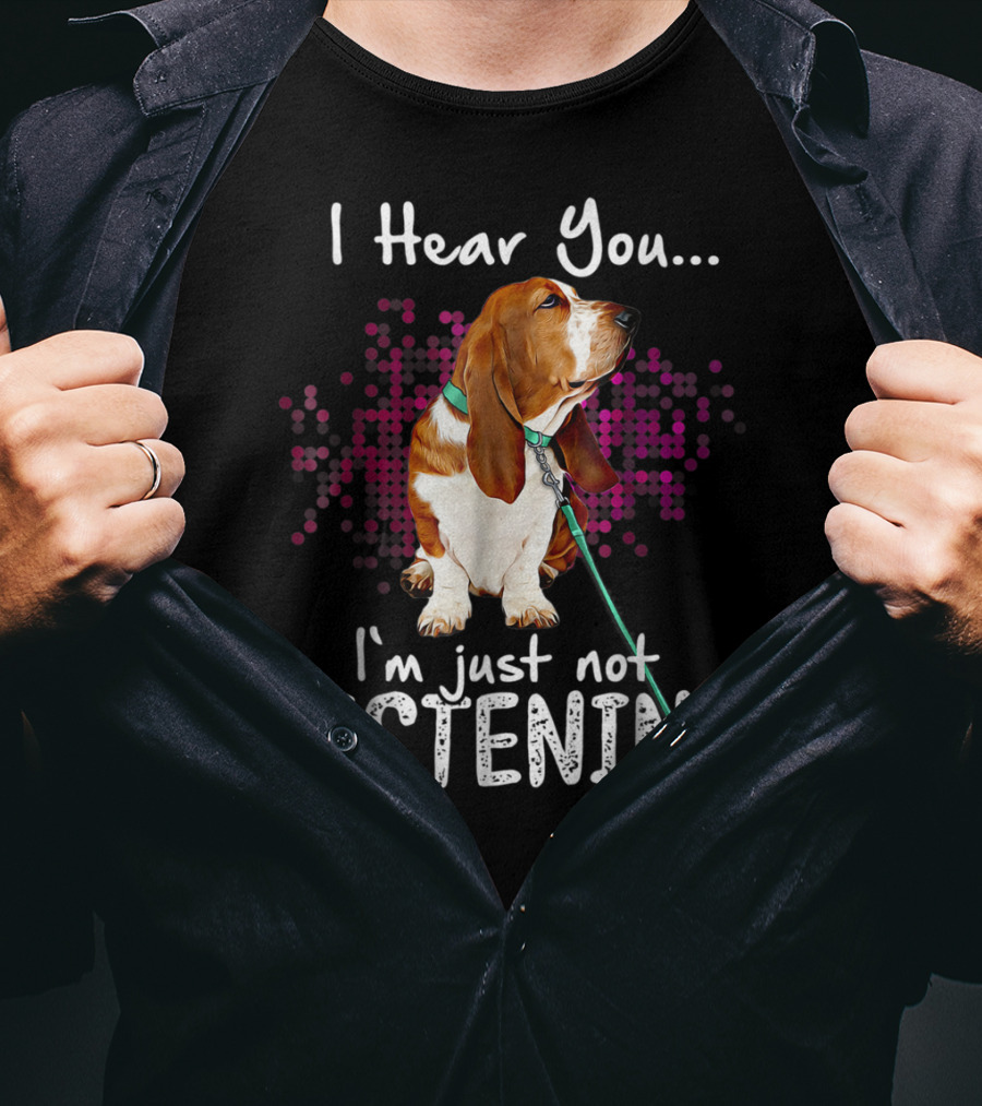 I Hear You I'm Just Not Listening Basset Hound Dog Humor T-Shirt