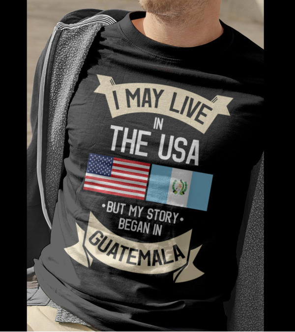 I May Live In The USA But My Story Began In Guatemala With Flags T-Shirt