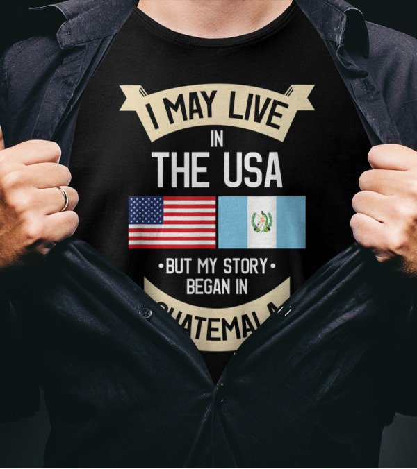 I May Live In The USA But My Story Began In Guatemala With Flags T-Shirt
