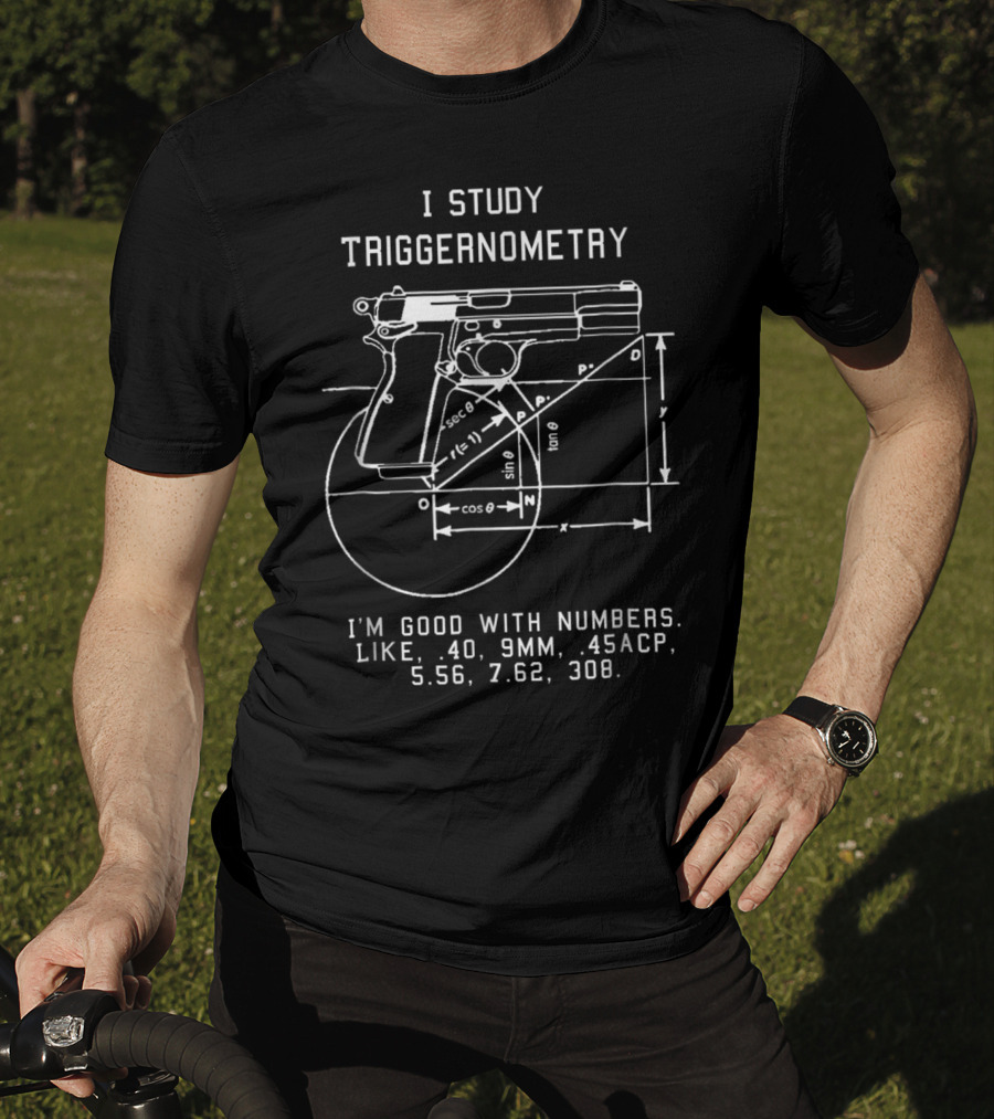 I Study Triggernometry Good With Numbers Like 40 9mm 45ACP 5.56 7.62 308 T-Shirt